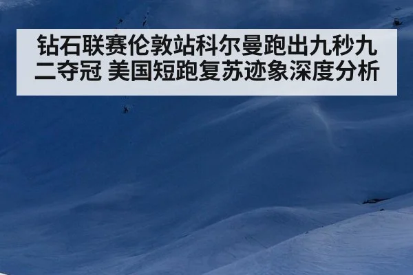 钻石联赛伦敦站科尔曼跑出九秒九二夺冠 美国短跑复苏迹象深度分析