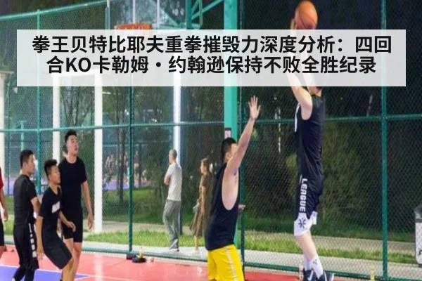 拳王贝特比耶夫重拳摧毁力深度分析：四回合KO卡勒姆·约翰逊保持不败全胜纪录
