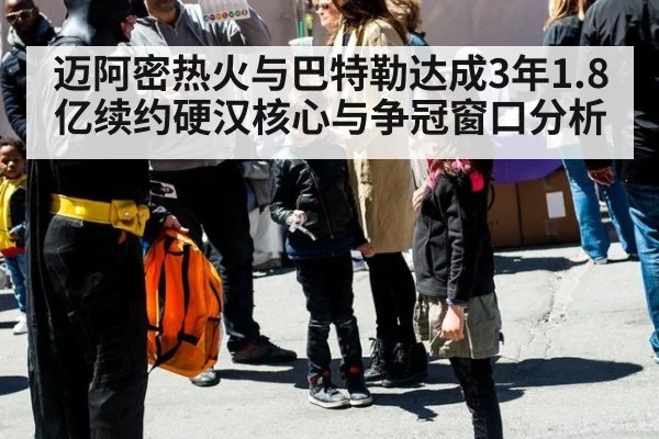 迈阿密热火与巴特勒达成3年1.8亿续约硬汉核心与争冠窗口分析