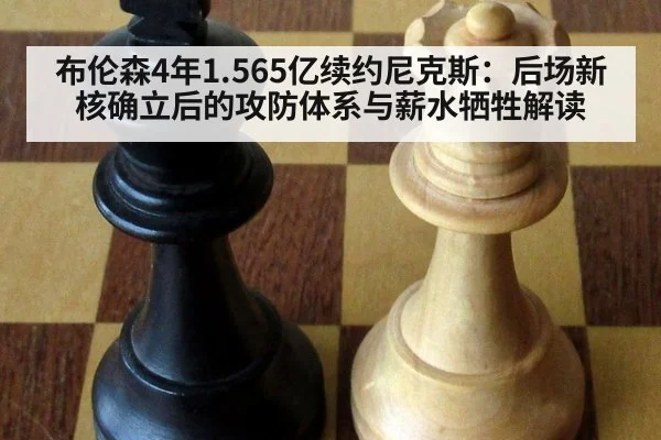 布伦森4年1.565亿续约尼克斯:后场新核确立后的攻防体系与薪水牺牲解读