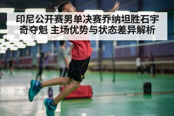印尼公开赛男单决赛乔纳坦胜石宇奇夺魁 主场优势与状态差异解析